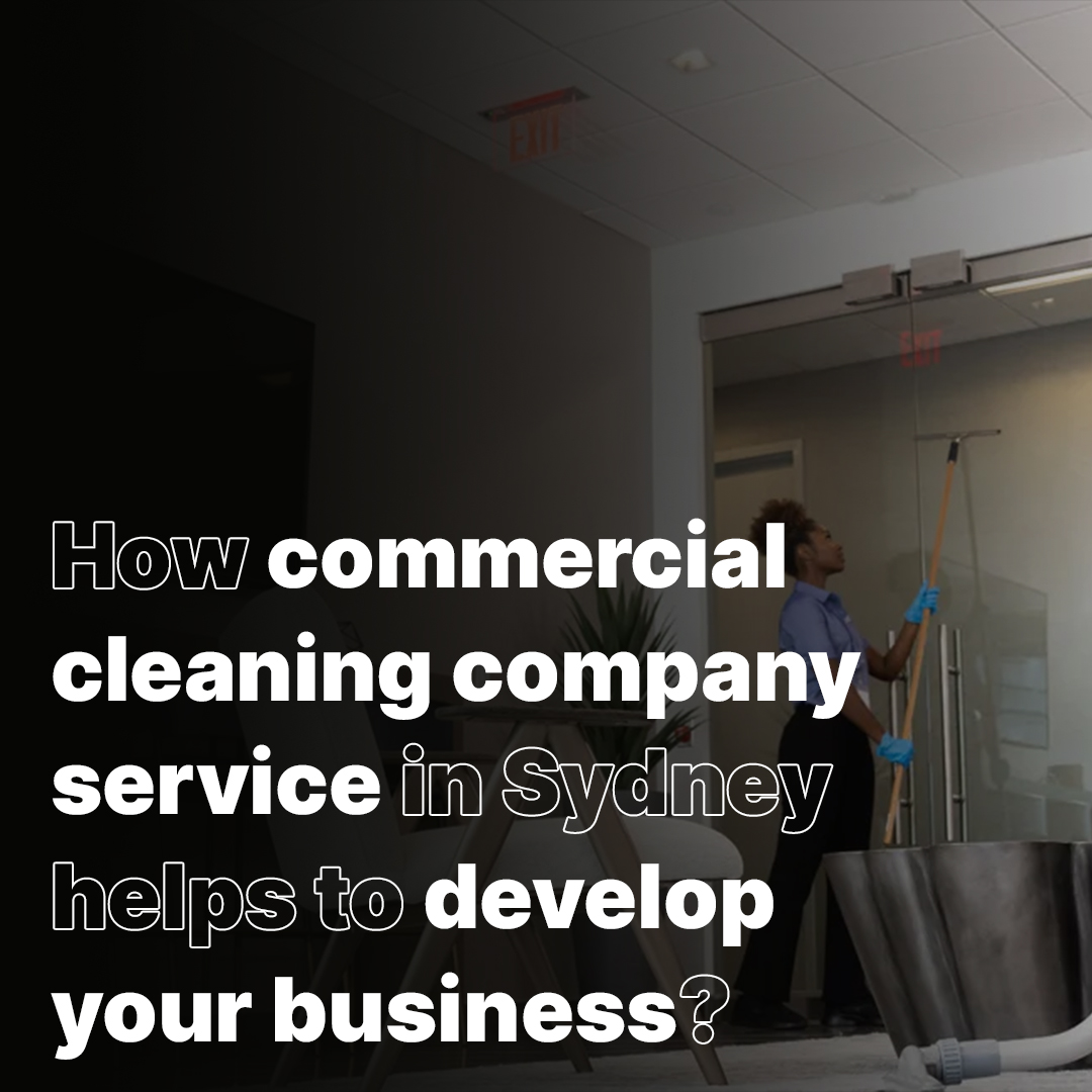 How commercial cleaning company service in Sydney helps to develop your business