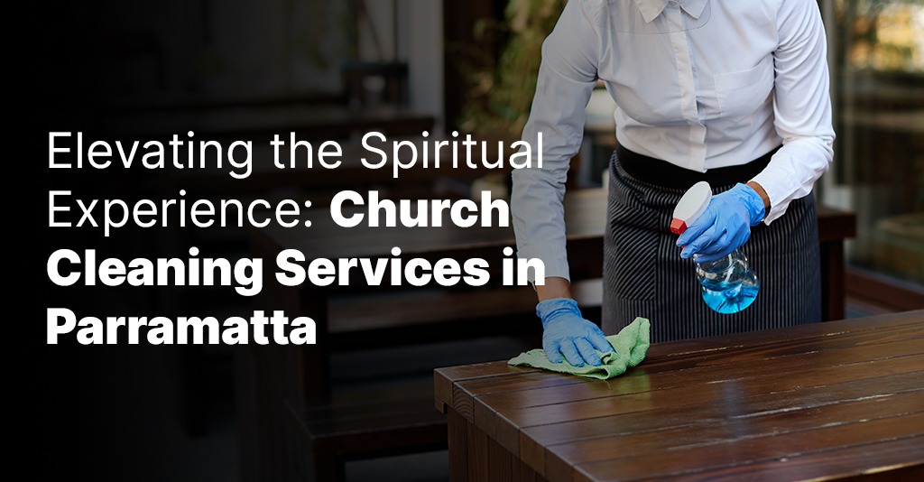 Elevating the Spiritual Experience: Church Cleaning Services in Parramatta