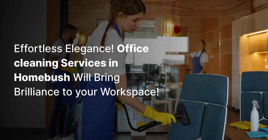 Effortless Elegance! Office cleaning Services in Homebush Will Bring Brilliance to your Workspace!