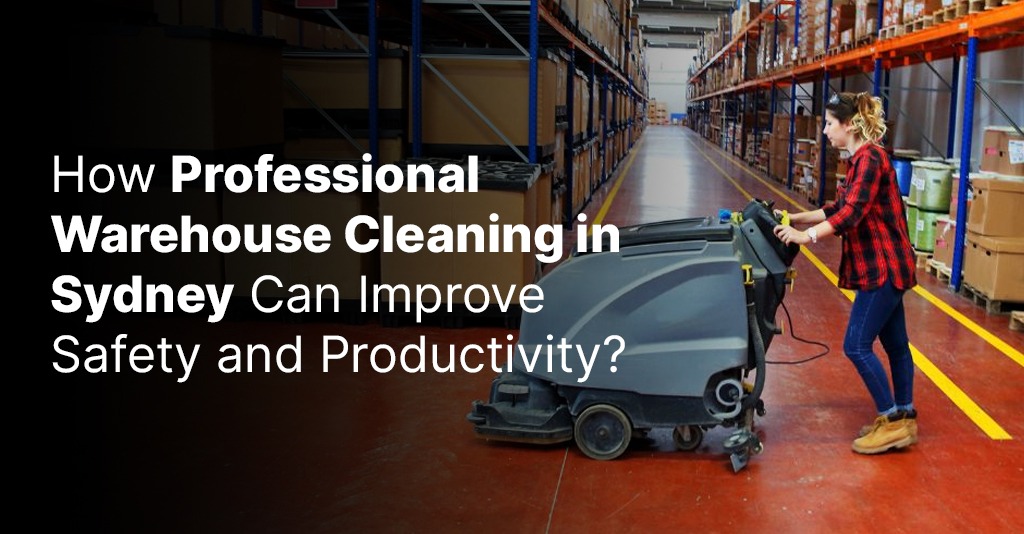 How Professional Warehouse Cleaning Sydney Can Improve Safety and Productivity?
